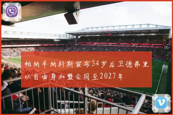 帕纳辛纳科斯宣布34岁后卫德弗里以自由身加盟合同至2027年