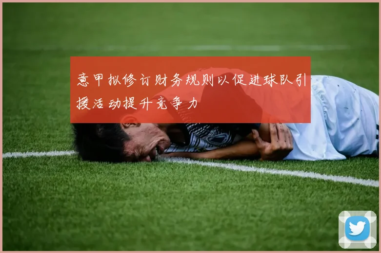 意甲拟修订财务规则以促进球队引援活动提升竞争力
