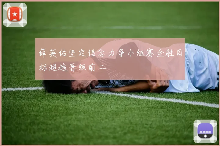 薛英佑坚定信念力争小组赛全胜目标超越晋级前二